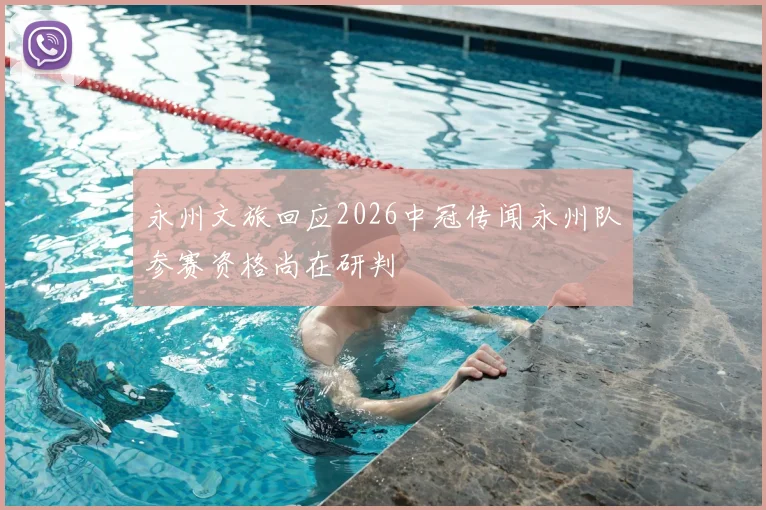 永州文旅回应2026中冠传闻永州队参赛资格尚在研判