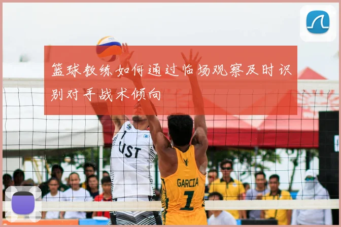 篮球教练如何通过临场观察及时识别对手战术倾向