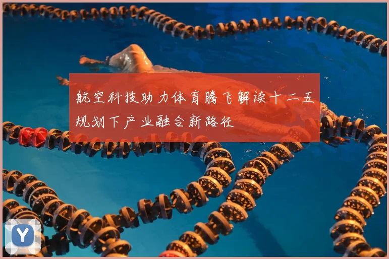 航空科技助力体育腾飞解读十二五规划下产业融合新路径