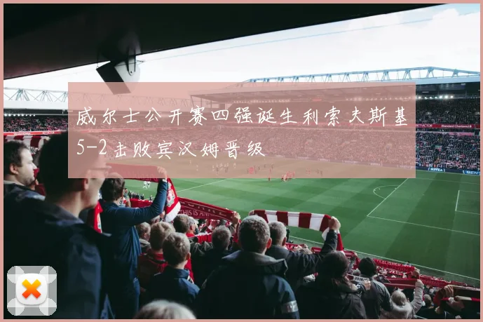 威尔士公开赛四强诞生利索夫斯基5-2击败宾汉姆晋级