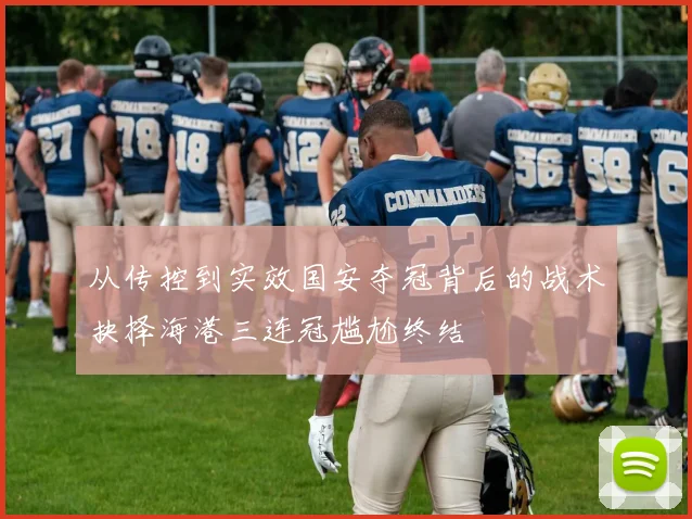 从传控到实效国安夺冠背后的战术抉择海港三连冠尴尬终结