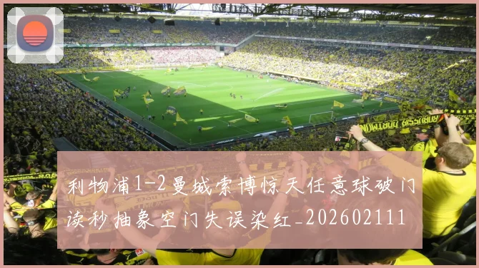 利物浦1-2曼城索博惊天任意球破门读秒抽象空门失误染红_20260211135702