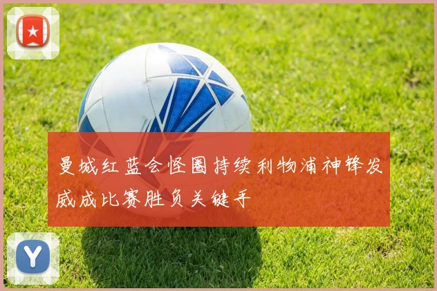 曼城红蓝会怪圈持续利物浦神锋发威成比赛胜负关键手