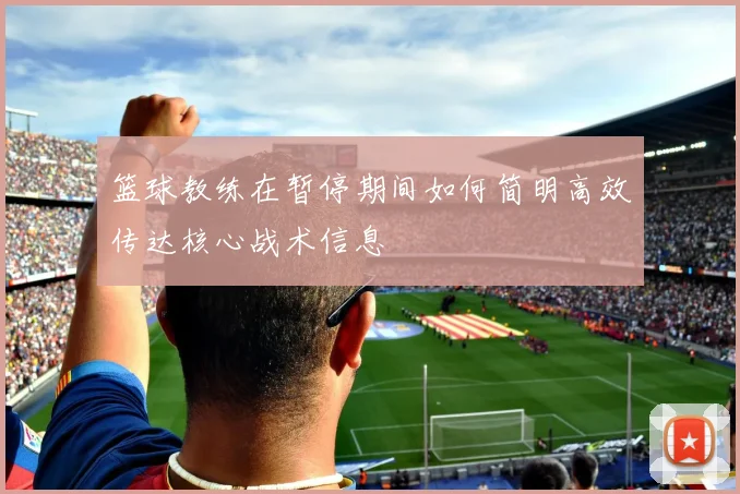 篮球教练在暂停期间如何简明高效传达核心战术信息